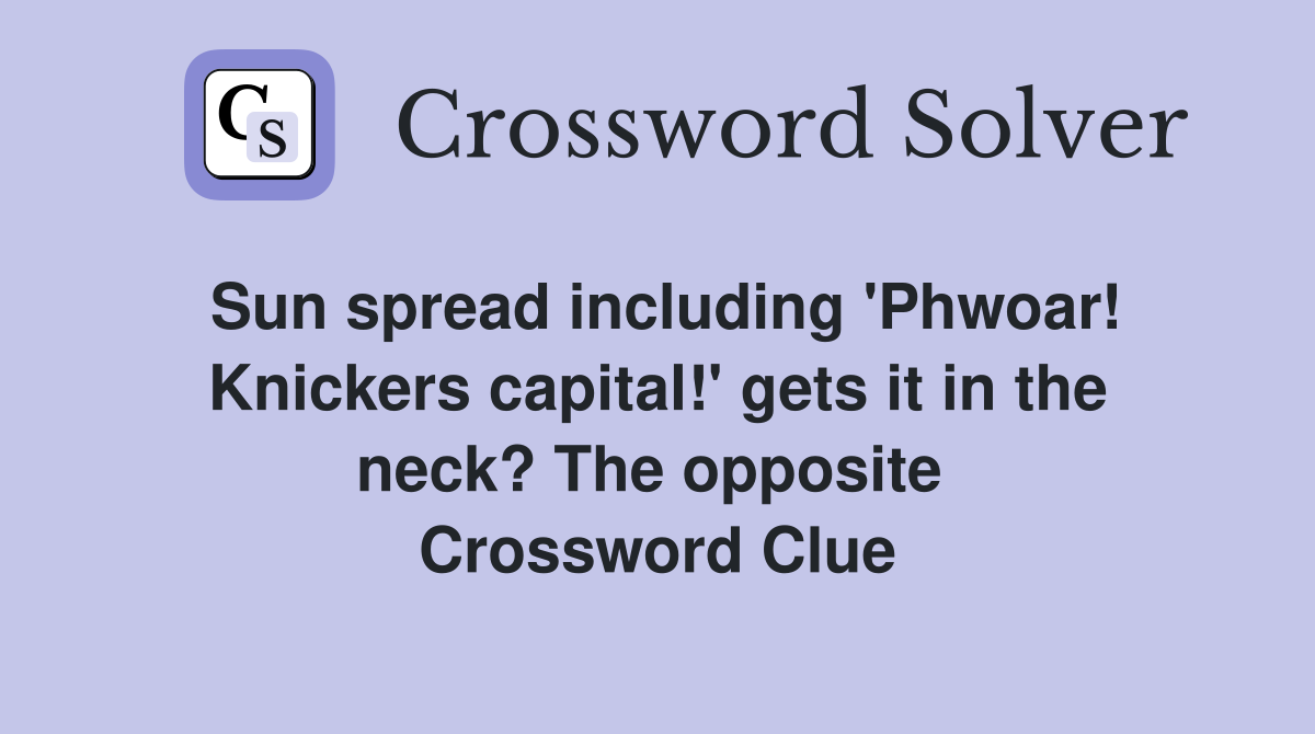 Sun spread including 'Phwoar! Knickers capital!' gets it in the neck? The opposite  Crossword Clue