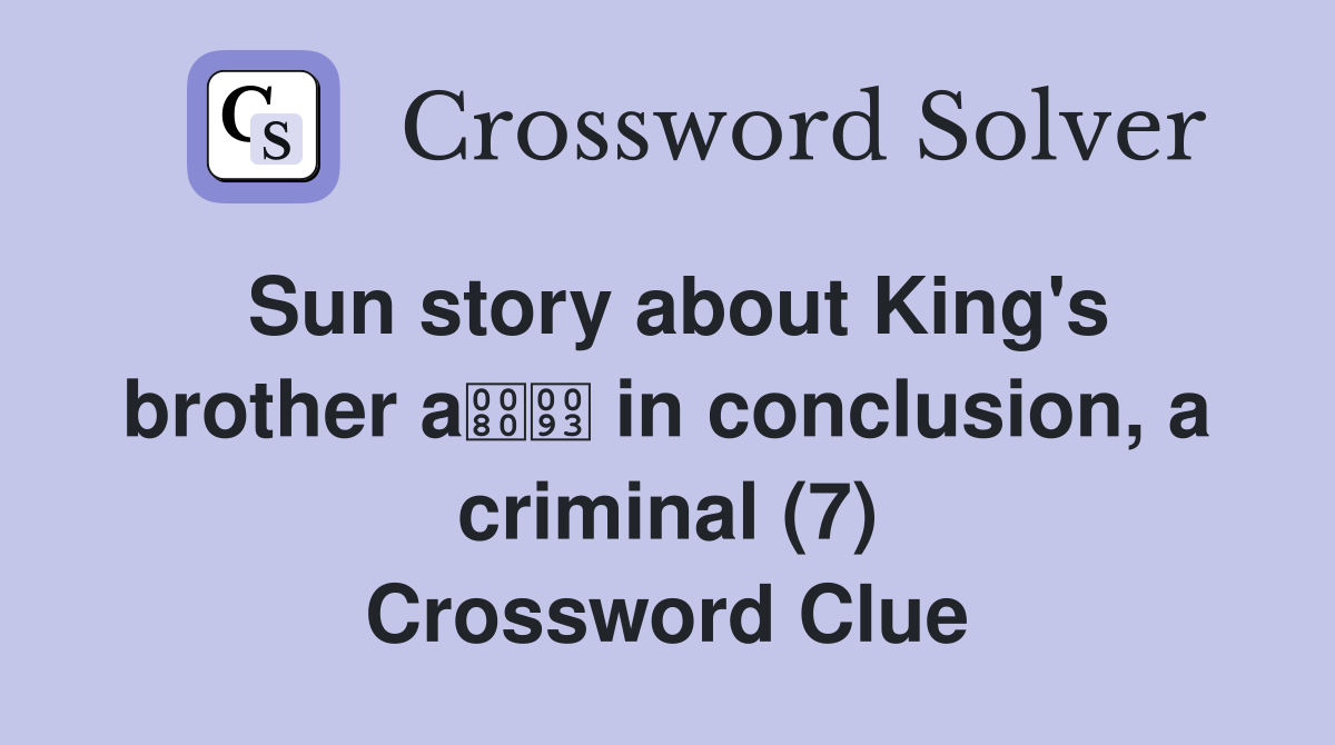 Sun story about King's brother a in conclusion, a criminal (7) Crossword Clue