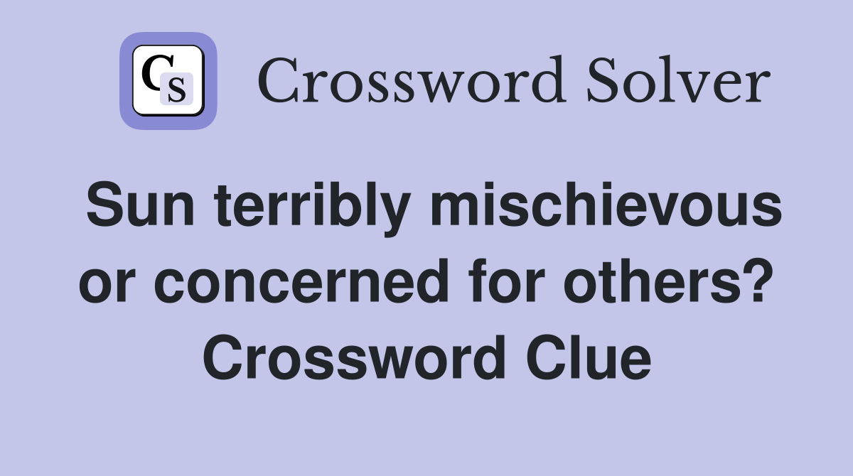 Sun terribly mischievous or concerned for others? Crossword Clue