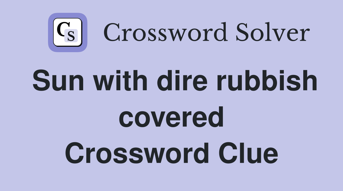 Sun with dire rubbish covered Crossword Clue