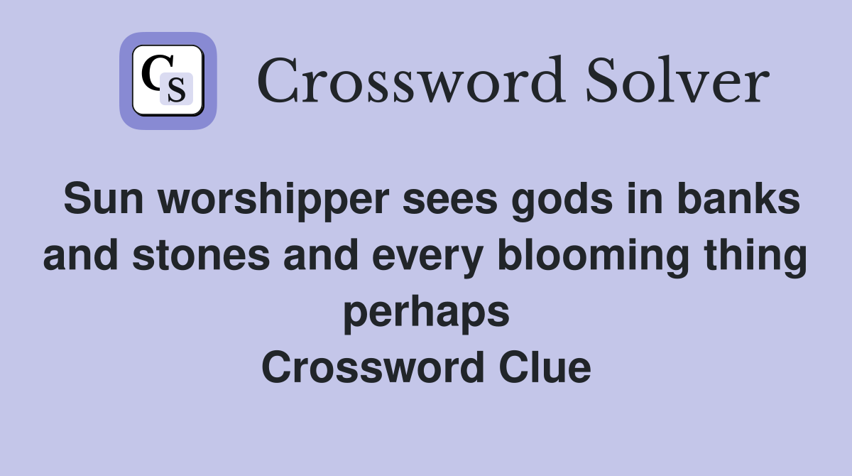 Sun worshipper sees gods in banks and stones and every blooming thing perhaps Crossword Clue