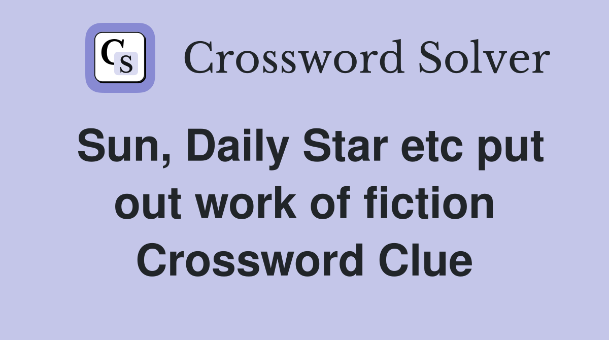 Sun, Daily Star etc put out work of fiction Crossword Clue
