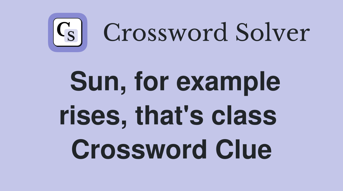 Sun, for example rises, that's class  Crossword Clue