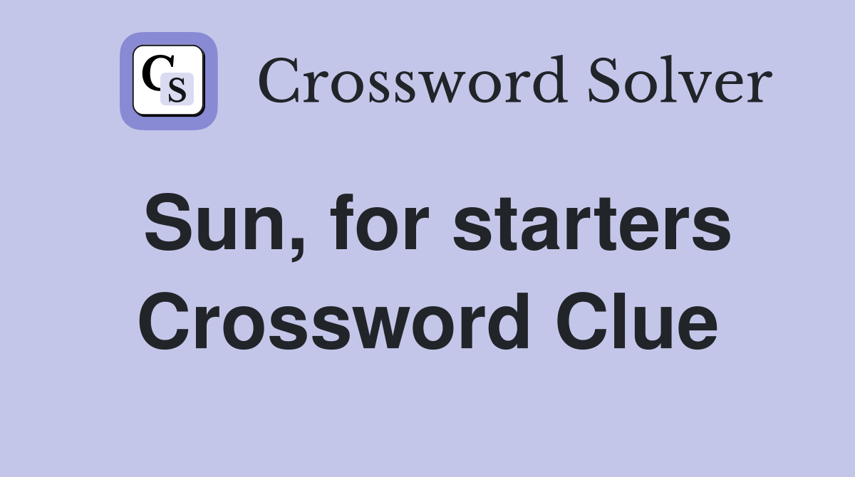 Sun, for starters Crossword Clue
