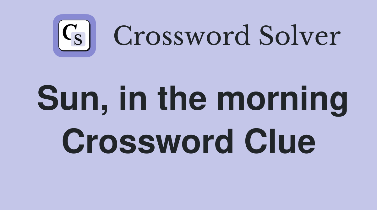 Sun, in the morning Crossword Clue