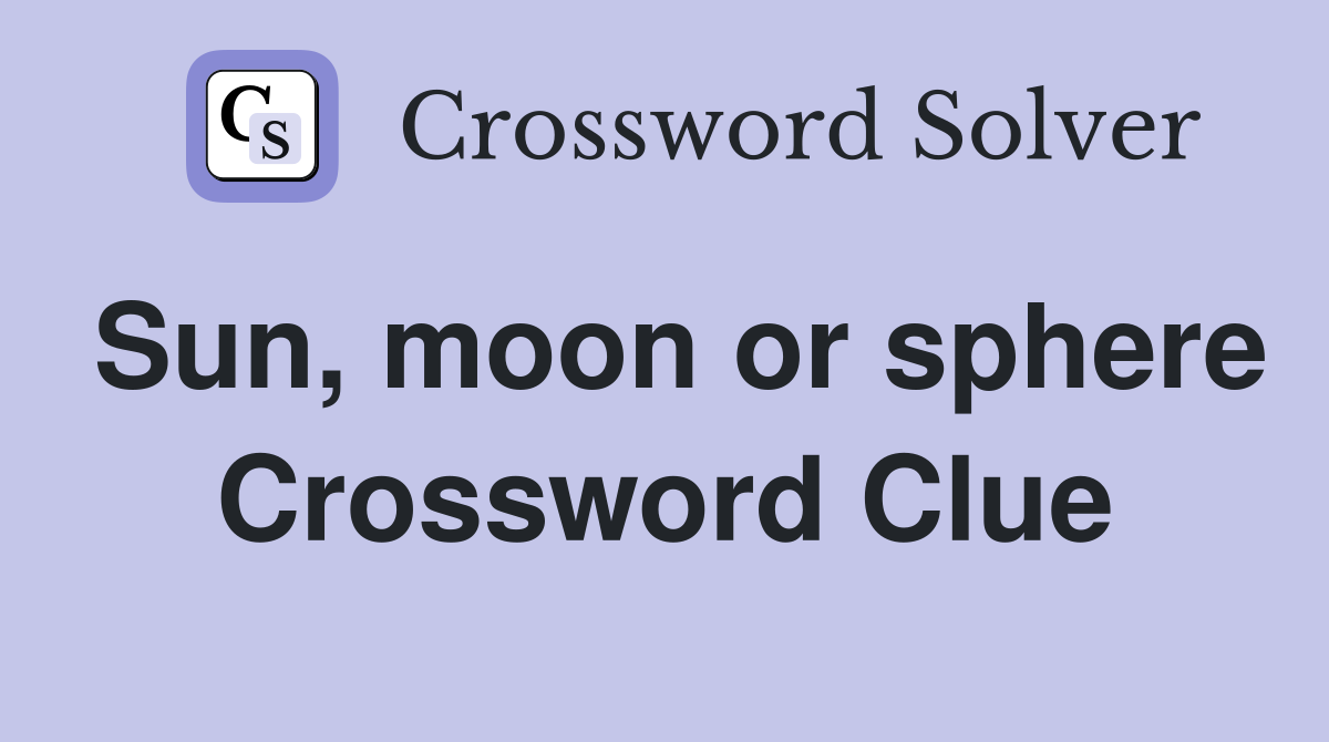 Sun, moon or sphere Crossword Clue