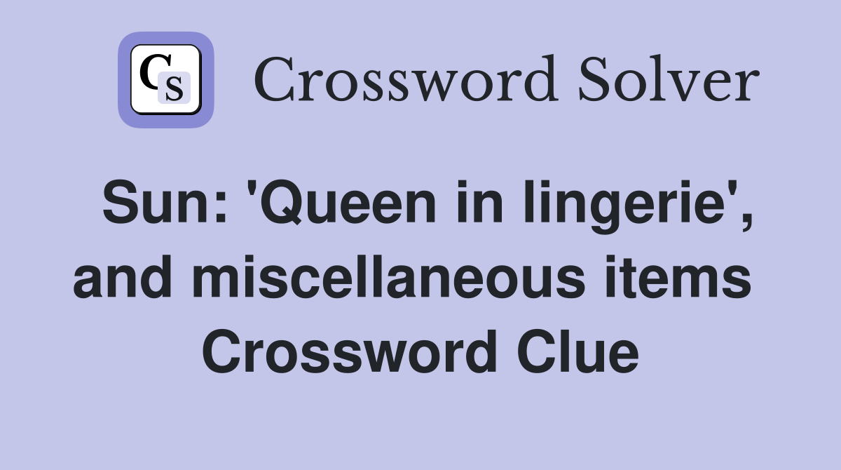 Sun: 'Queen in lingerie', and miscellaneous items  Crossword Clue