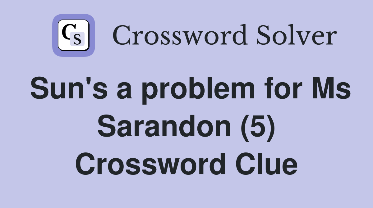 Sun's a problem for Ms Sarandon (5) Crossword Clue