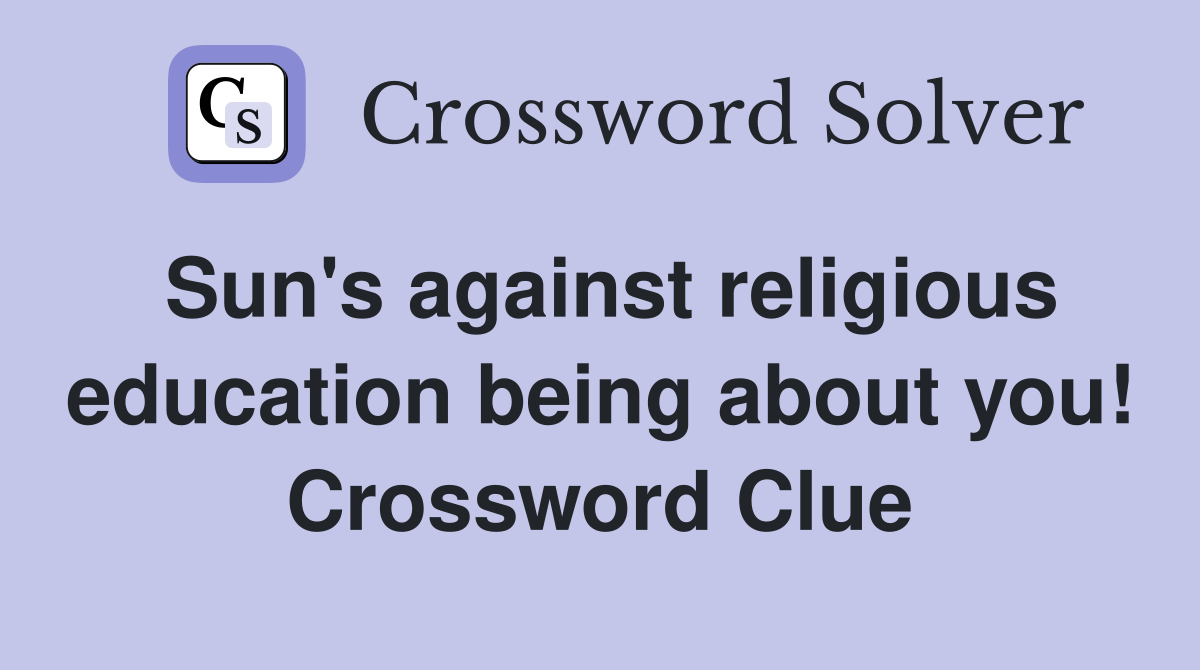 Sun's against religious education being about you! Crossword Clue