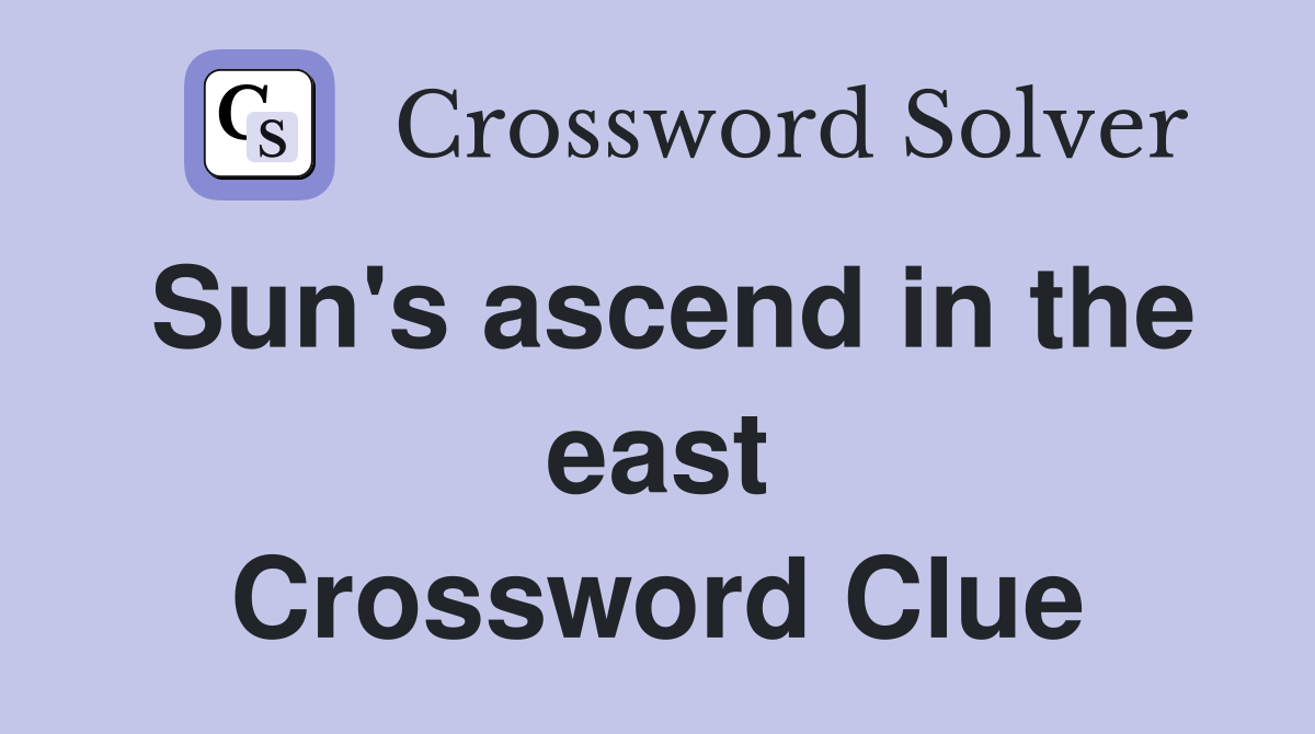 Sun's ascend in the east Crossword Clue