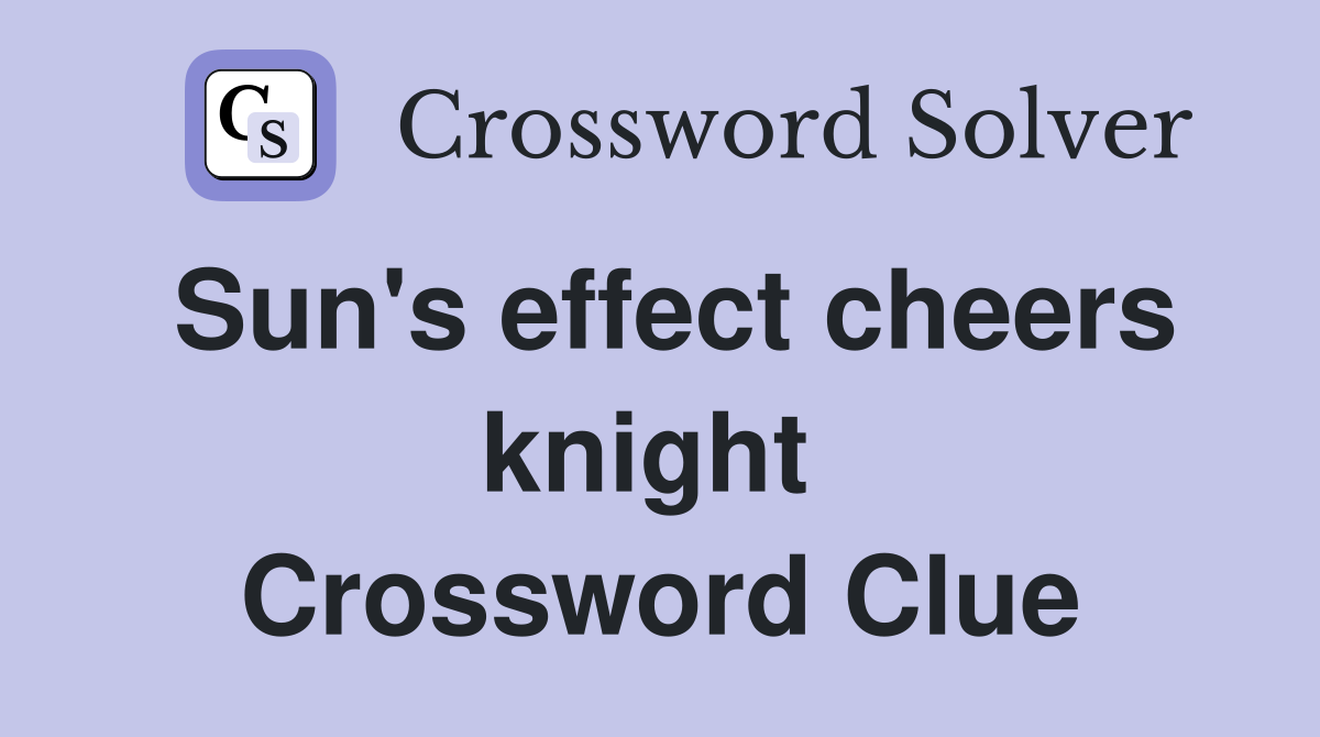 Sun's effect cheers knight  Crossword Clue