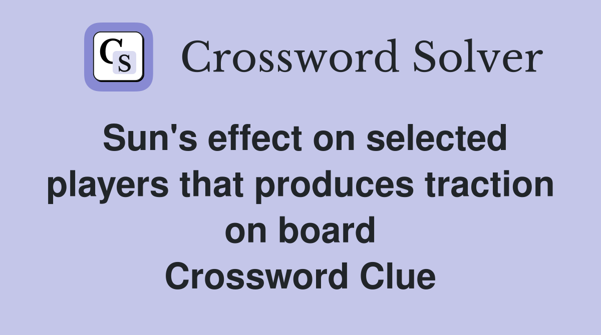 Sun's effect on selected players that produces traction on board Crossword Clue