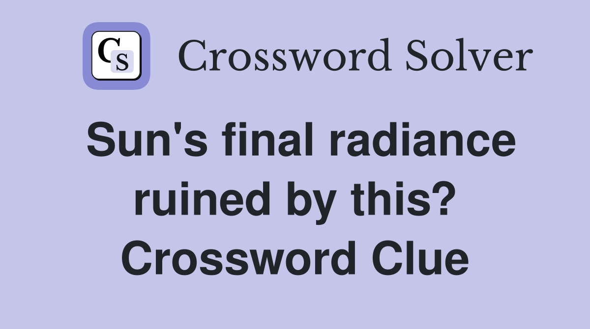 Sun's final radiance ruined by this? Crossword Clue