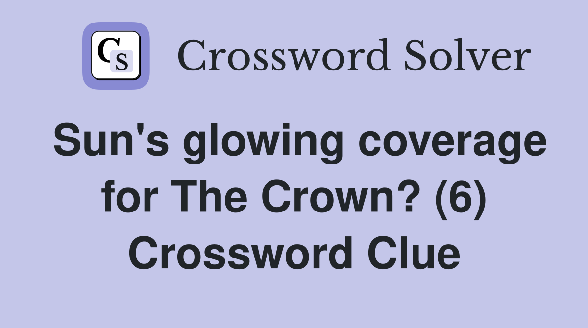 Sun's glowing coverage for The Crown? (6) Crossword Clue