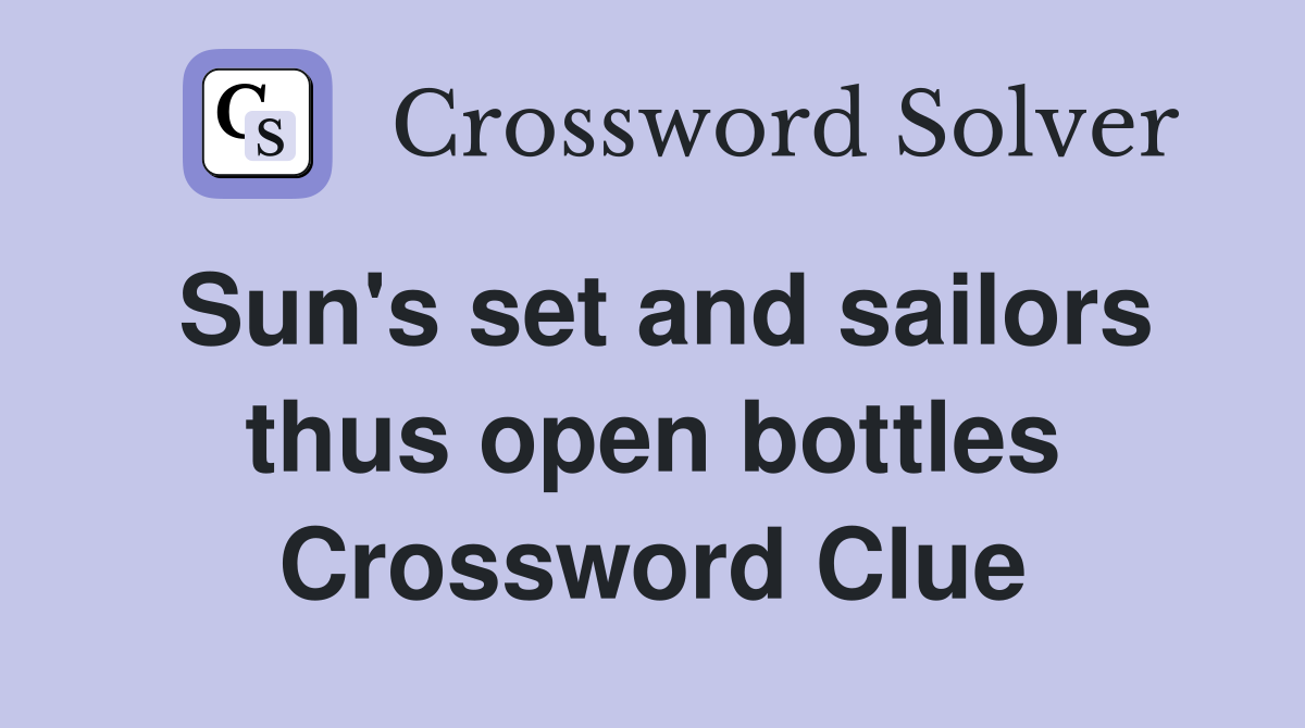 Sun's set and sailors thus open bottles Crossword Clue