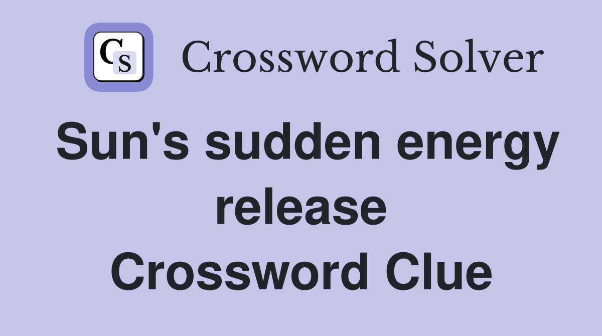 Sun's sudden energy release Crossword Clue