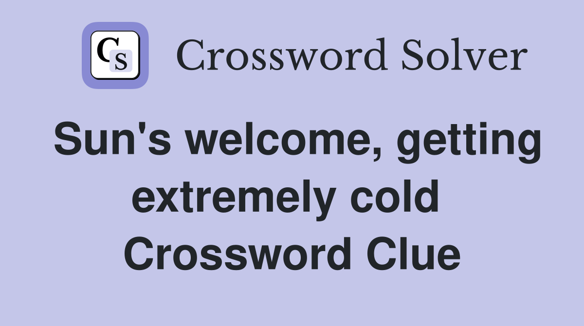 Sun's welcome, getting extremely cold  Crossword Clue