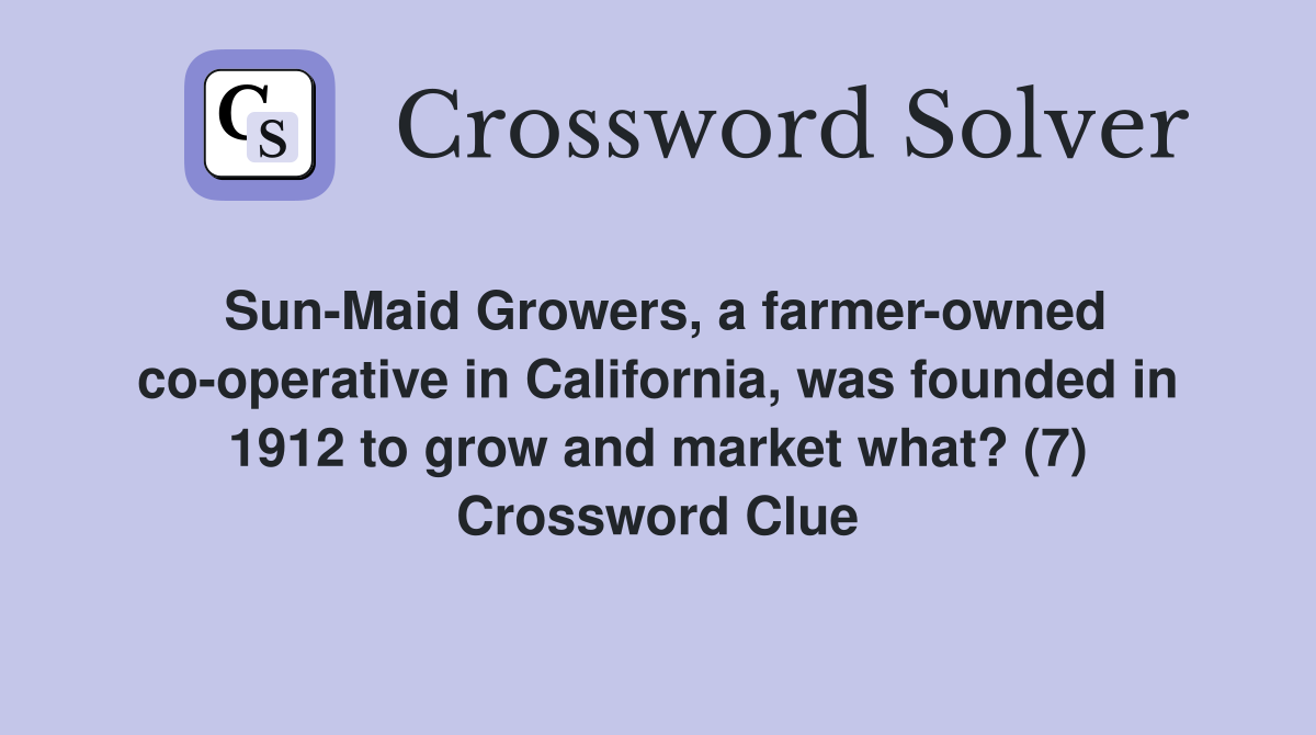 Sun-Maid Growers, a farmer-owned co-operative in California, was founded in 1912 to grow and market what? (7) Crossword Clue