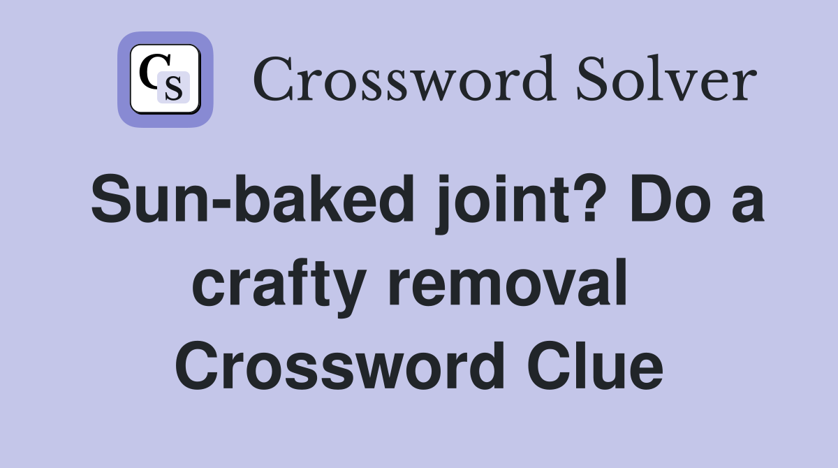 Sun-baked joint? Do a crafty removal  Crossword Clue