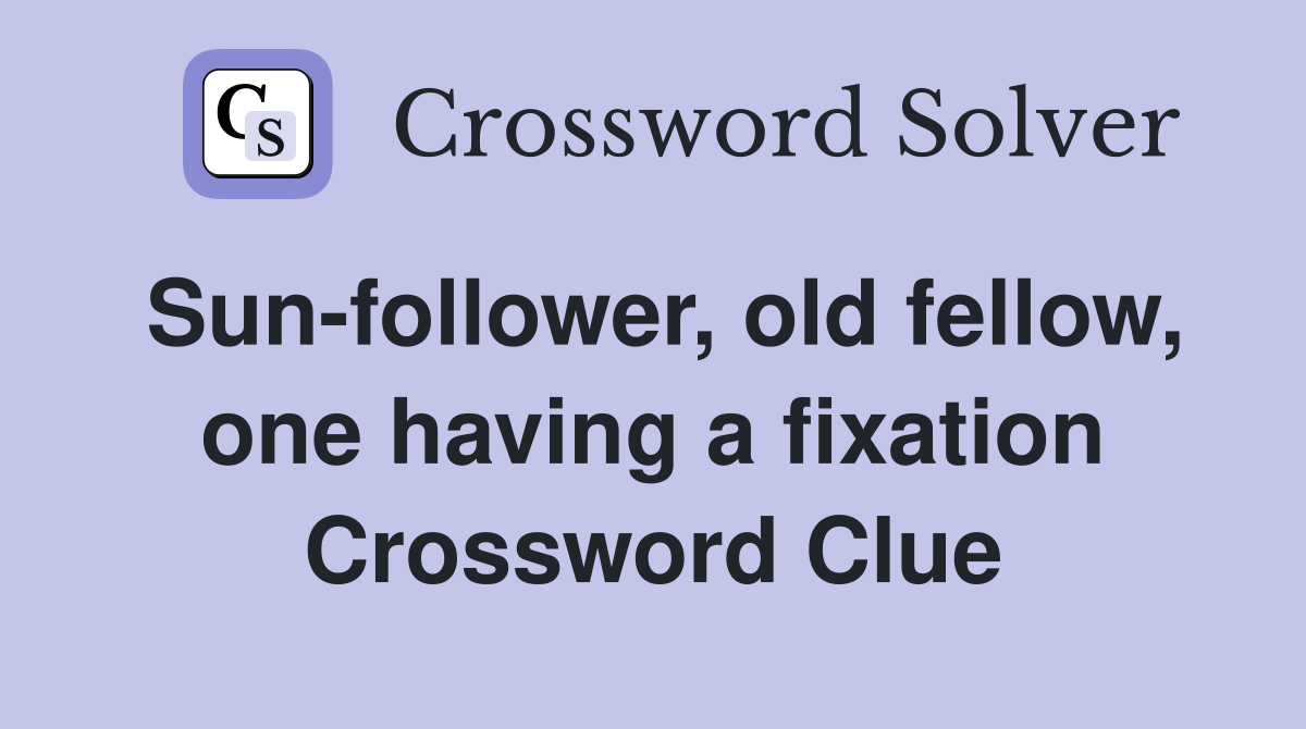 Sun-follower, old fellow, one having a fixation Crossword Clue