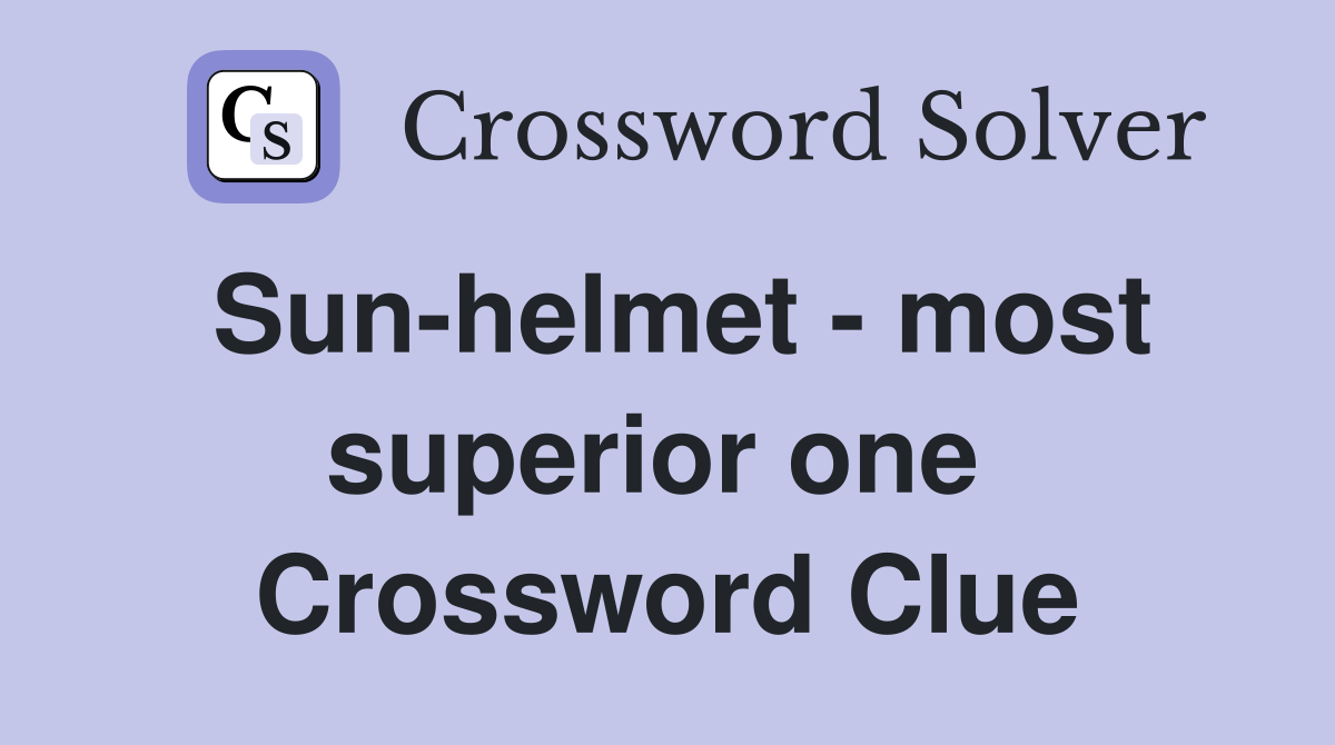 Sun-helmet - most superior one  Crossword Clue