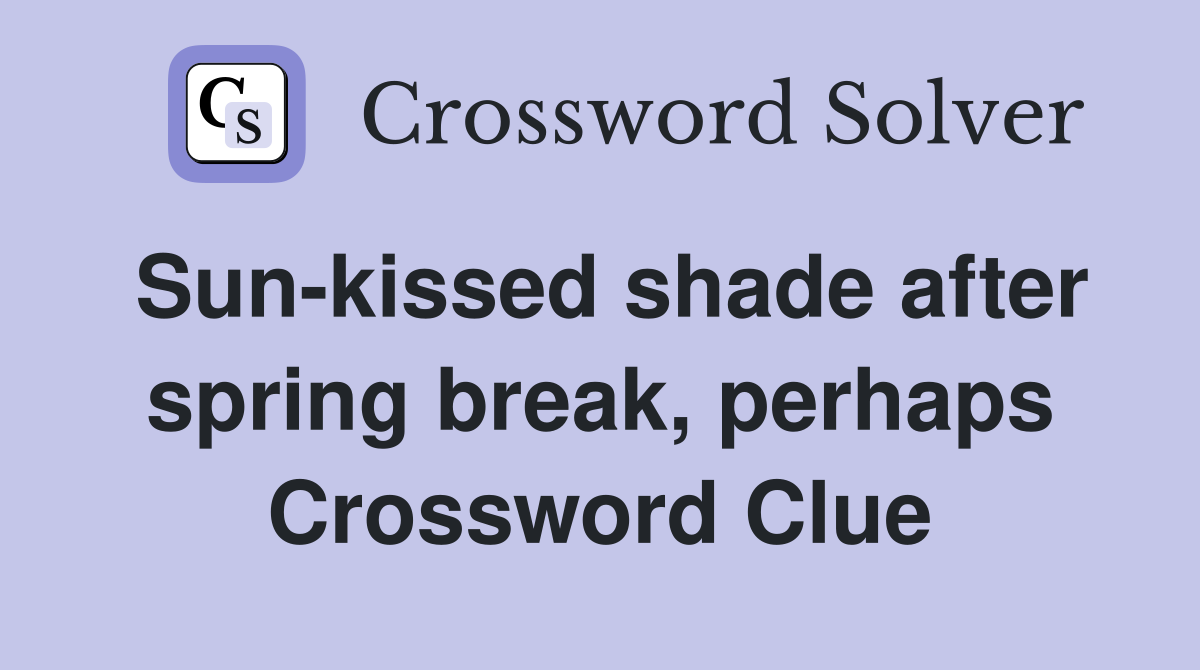 Sun-kissed shade after spring break, perhaps Crossword Clue