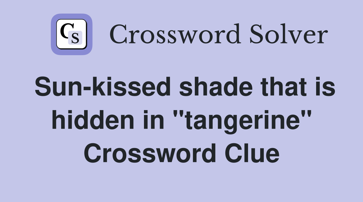 Sun-kissed shade that is hidden in "tangerine" Crossword Clue