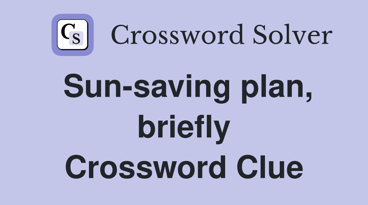 Sun-saving plan, briefly Crossword Clue