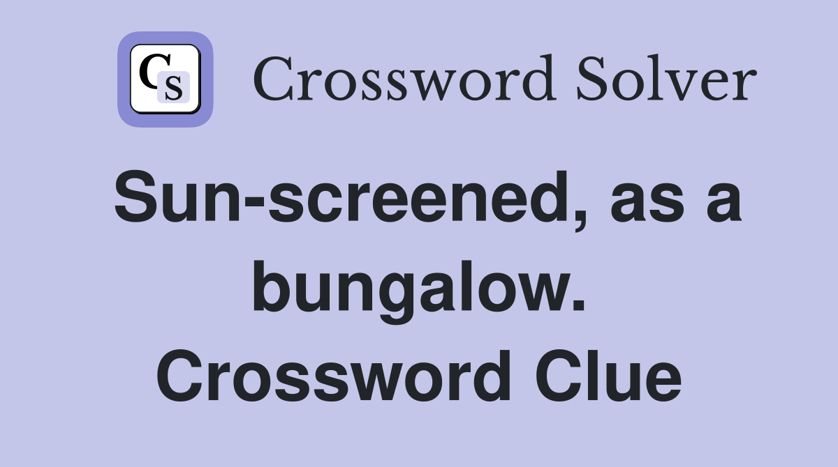 Sun-screened, as a bungalow. Crossword Clue