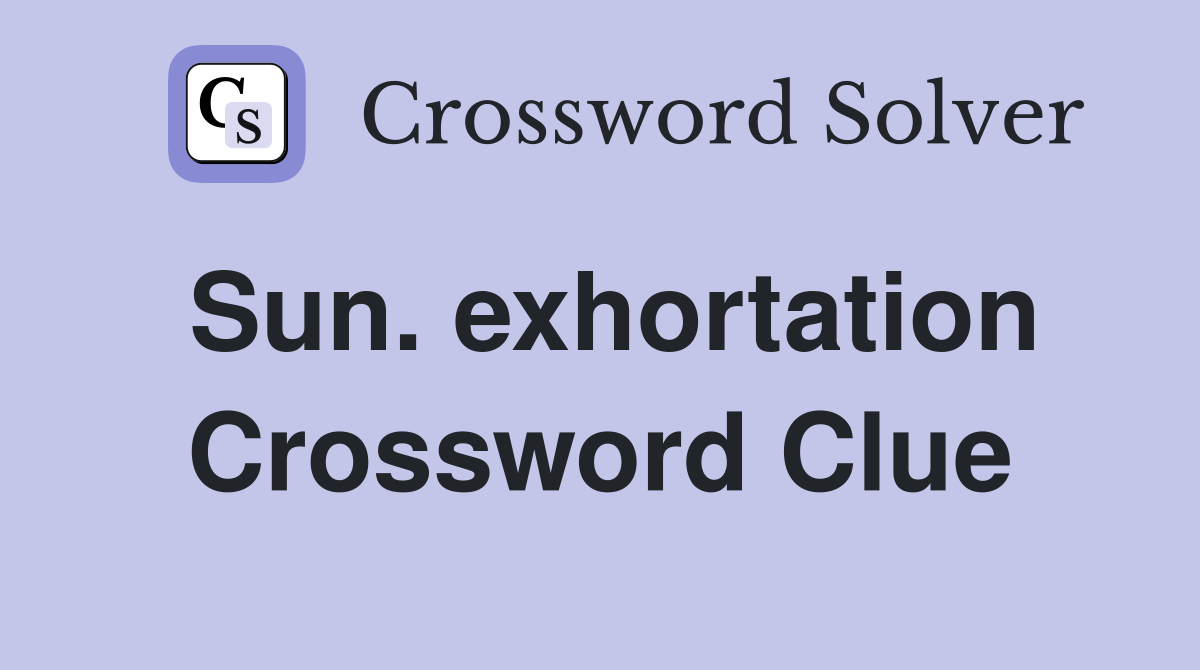 Sun. exhortation Crossword Clue