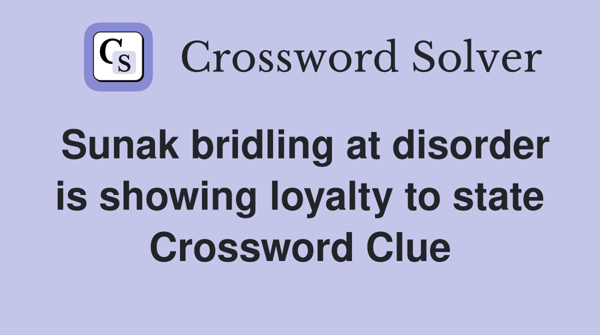 Sunak bridling at disorder is showing loyalty to state Crossword Clue