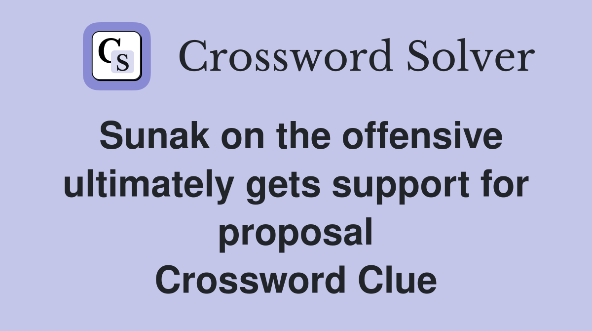 Sunak on the offensive ultimately gets support for proposal Crossword Clue