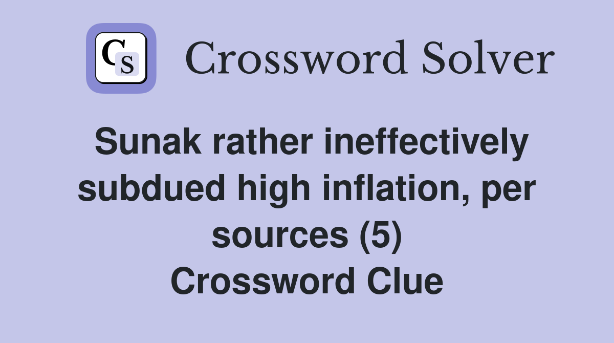 Sunak rather ineffectively subdued high inflation, per sources (5) Crossword Clue