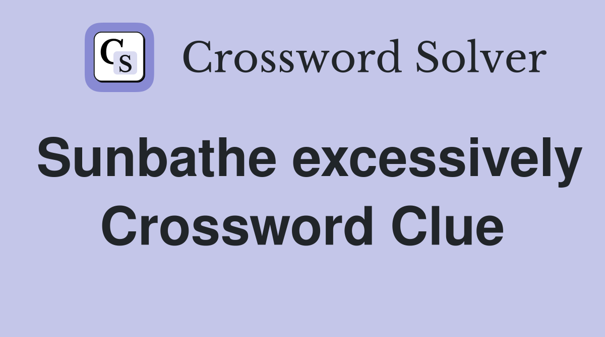 Sunbathe excessively Crossword Clue