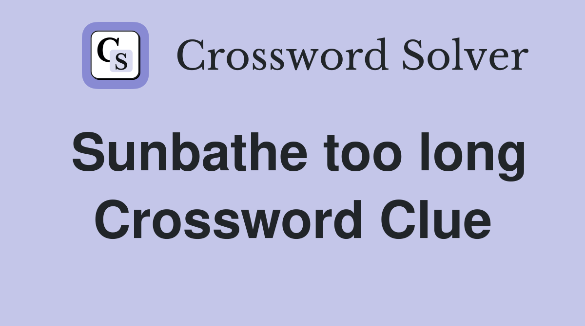 Sunbathe too long Crossword Clue