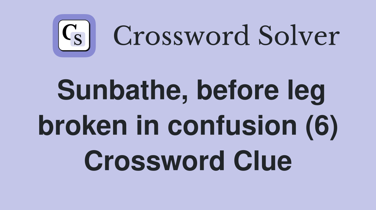 Sunbathe, before leg broken in confusion (6) Crossword Clue