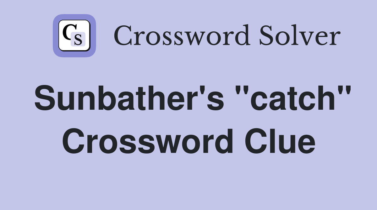 Sunbather's "catch" Crossword Clue