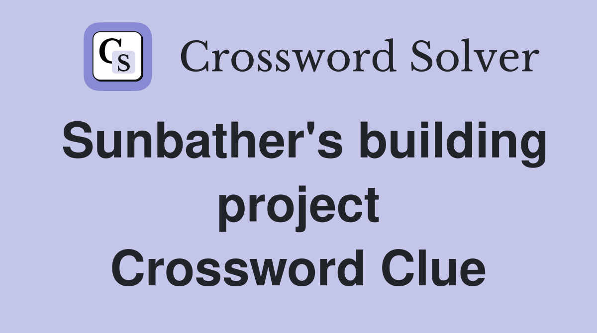 Sunbather's building project Crossword Clue