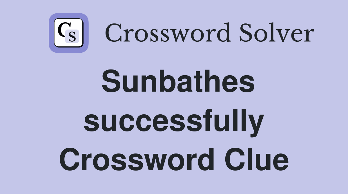 Sunbathes successfully Crossword Clue