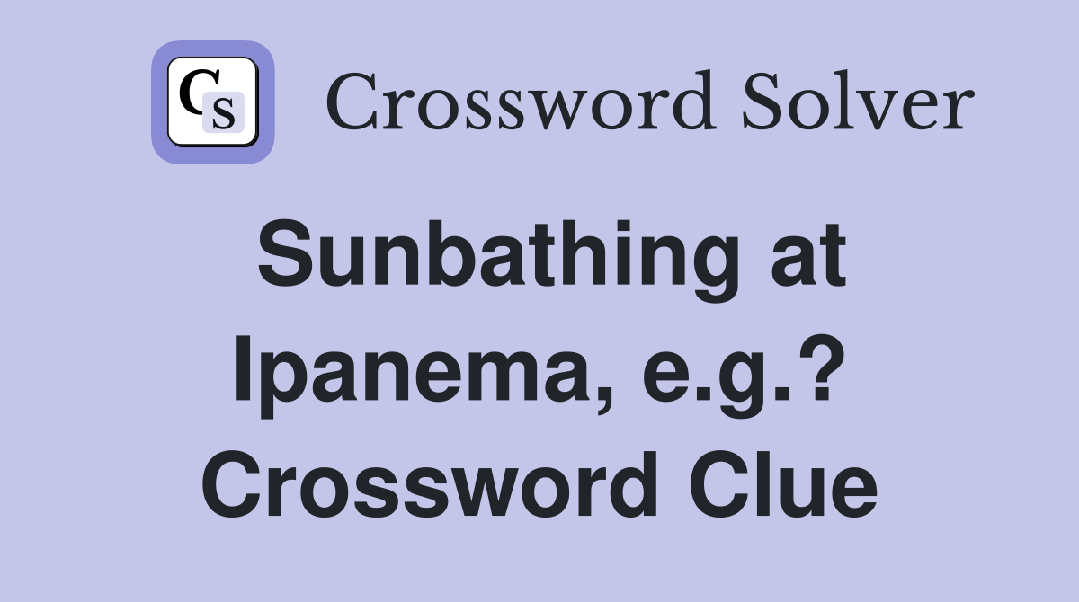 Sunbathing at Ipanema, e.g.? Crossword Clue