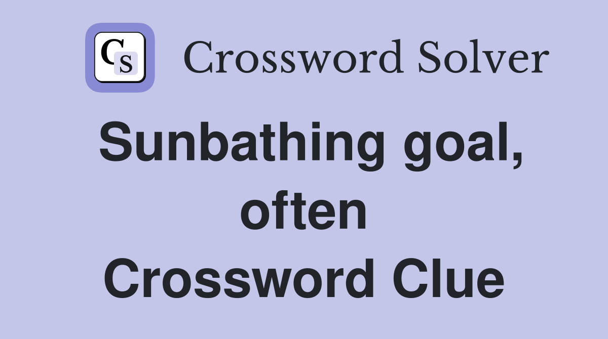 Sunbathing goal, often Crossword Clue