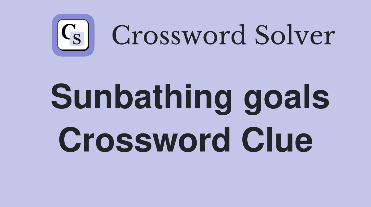 Sunbathing goals Crossword Clue