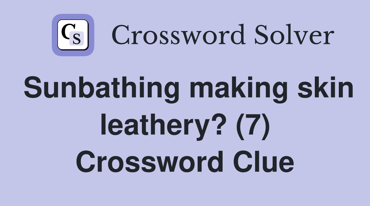 Sunbathing making skin leathery? (7) Crossword Clue