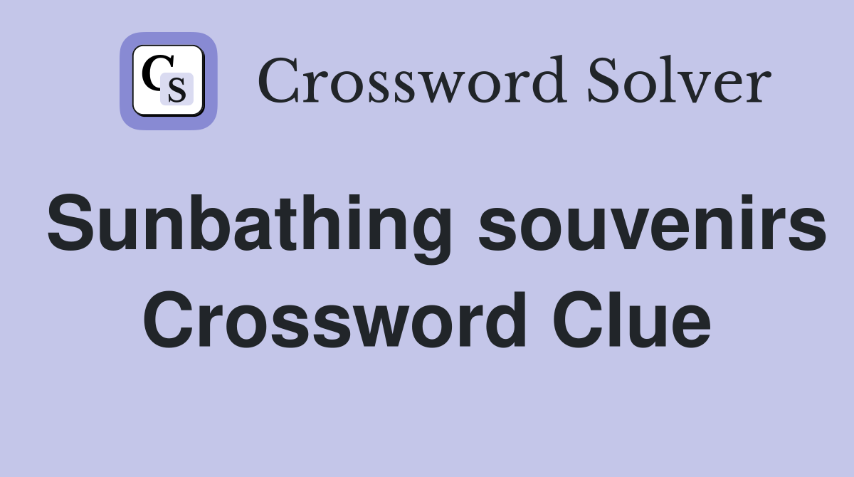 Sunbathing souvenirs Crossword Clue