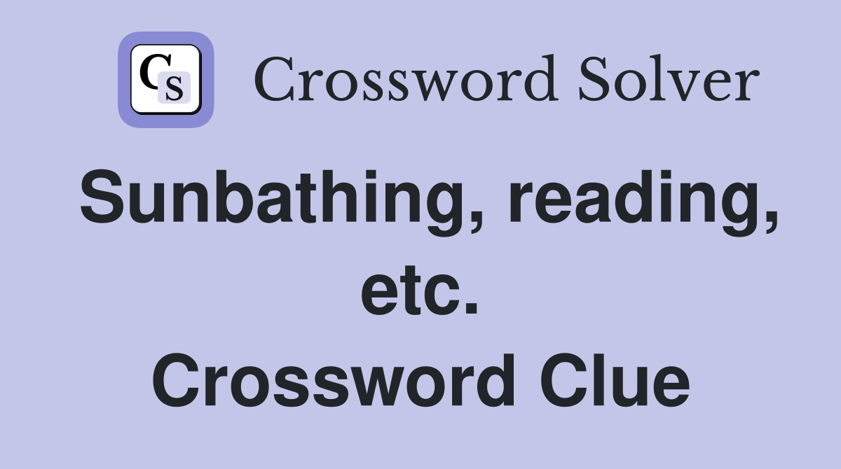 Sunbathing, reading, etc. Crossword Clue