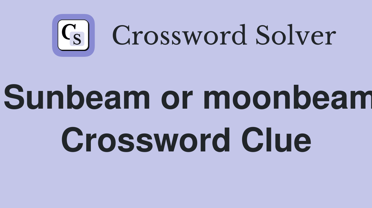 Sunbeam or moonbeam Crossword Clue