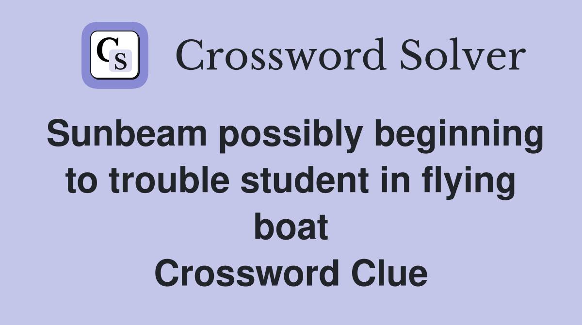 Sunbeam possibly beginning to trouble student in flying boat Crossword Clue