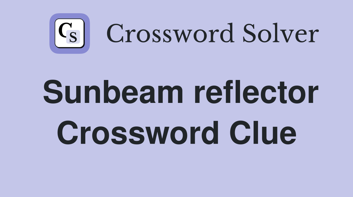 Sunbeam reflector Crossword Clue