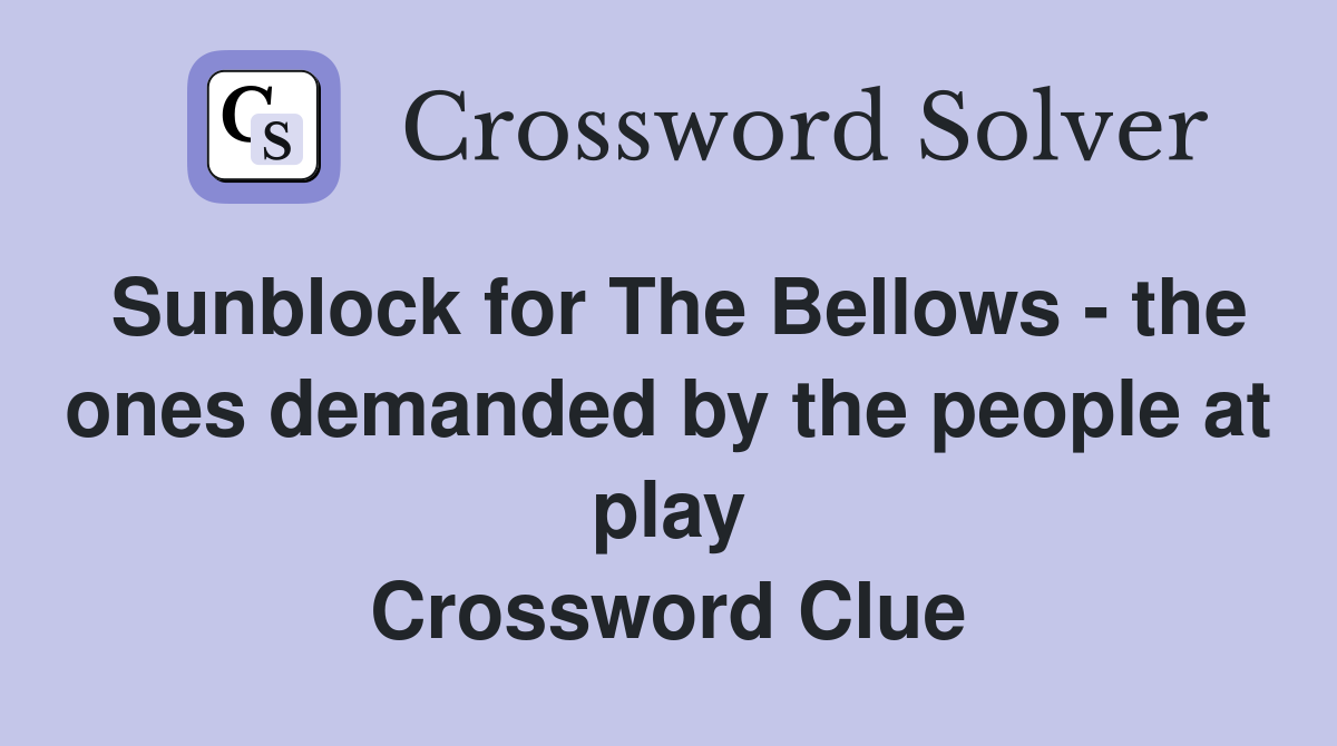 Sunblock for The Bellows - the ones demanded by the people at play Crossword Clue