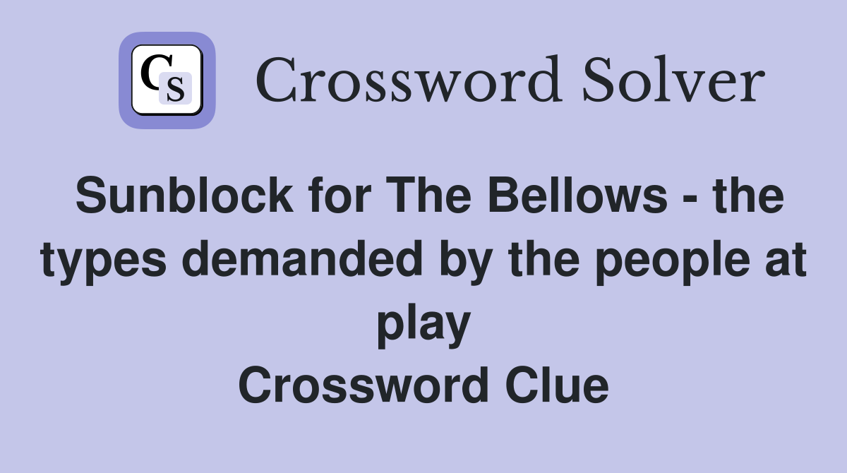 Sunblock for The Bellows - the types demanded by the people at play Crossword Clue